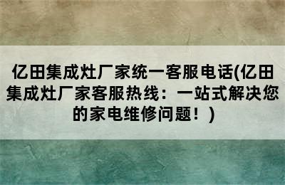 亿田集成灶厂家统一客服电话(亿田集成灶厂家客服热线：一站式解决您的家电维修问题！)