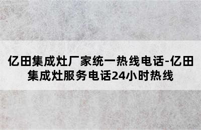 亿田集成灶厂家统一热线电话-亿田集成灶服务电话24小时热线