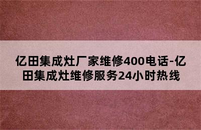 亿田集成灶厂家维修400电话-亿田集成灶维修服务24小时热线