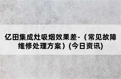 亿田集成灶吸烟效果差-（常见故障维修处理方案）(今日资讯)