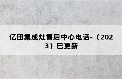 亿田集成灶售后中心电话-（2023）已更新