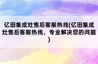 亿田集成灶售后客服热线(亿田集成灶售后客服热线，专业解决您的问题)