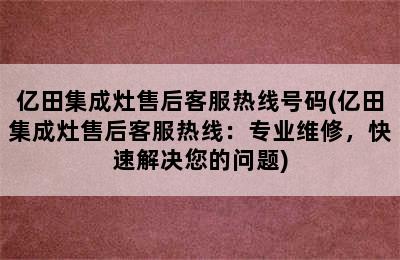 亿田集成灶售后客服热线号码(亿田集成灶售后客服热线：专业维修，快速解决您的问题)