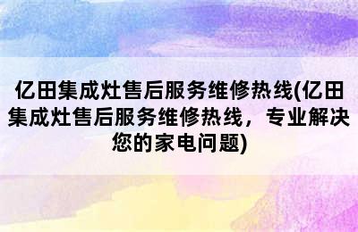 亿田集成灶售后服务维修热线(亿田集成灶售后服务维修热线，专业解决您的家电问题)