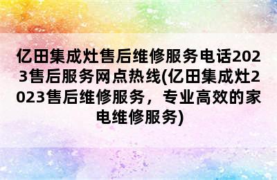 亿田集成灶售后维修服务电话2023售后服务网点热线(亿田集成灶2023售后维修服务，专业高效的家电维修服务)