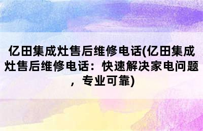 亿田集成灶售后维修电话(亿田集成灶售后维修电话：快速解决家电问题，专业可靠)