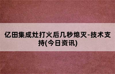 亿田集成灶打火后几秒熄灭-技术支持(今日资讯)