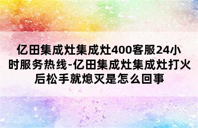 亿田集成灶集成灶400客服24小时服务热线-亿田集成灶集成灶打火后松手就熄灭是怎么回事