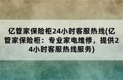 亿管家保险柜24小时客服热线(亿管家保险柜：专业家电维修，提供24小时客服热线服务)