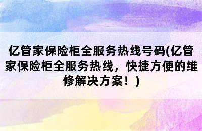 亿管家保险柜全服务热线号码(亿管家保险柜全服务热线，快捷方便的维修解决方案！)