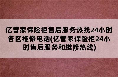 亿管家保险柜售后服务热线24小时各区维修电话(亿管家保险柜24小时售后服务和维修热线)