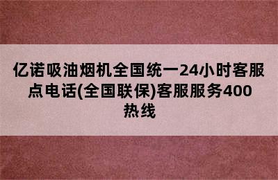 亿诺吸油烟机全国统一24小时客服点电话(全国联保)客服服务400热线