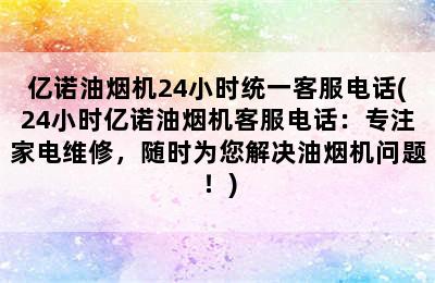 亿诺油烟机24小时统一客服电话(24小时亿诺油烟机客服电话：专注家电维修，随时为您解决油烟机问题！)