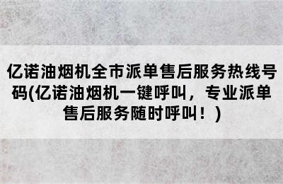 亿诺油烟机全市派单售后服务热线号码(亿诺油烟机一键呼叫，专业派单售后服务随时呼叫！)