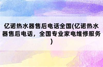 亿诺热水器售后电话全国(亿诺热水器售后电话，全国专业家电维修服务)