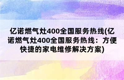 亿诺燃气灶400全国服务热线(亿诺燃气灶400全国服务热线：方便快捷的家电维修解决方案)