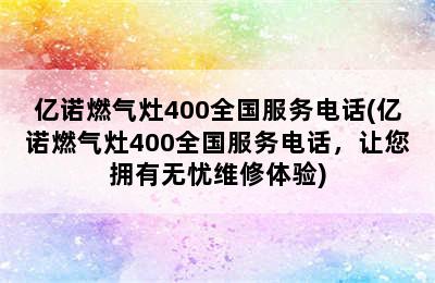 亿诺燃气灶400全国服务电话(亿诺燃气灶400全国服务电话，让您拥有无忧维修体验)