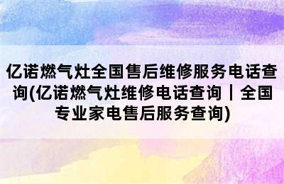 亿诺燃气灶全国售后维修服务电话查询(亿诺燃气灶维修电话查询｜全国专业家电售后服务查询)