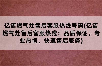 亿诺燃气灶售后客服热线号码(亿诺燃气灶售后客服热线：品质保证，专业热情，快速售后服务)