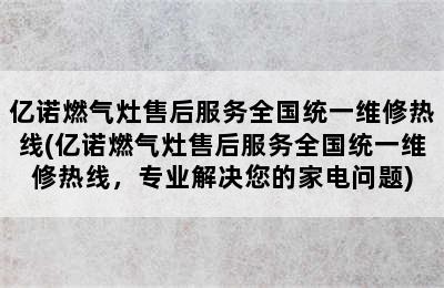 亿诺燃气灶售后服务全国统一维修热线(亿诺燃气灶售后服务全国统一维修热线，专业解决您的家电问题)