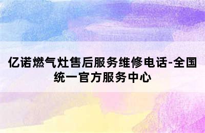 亿诺燃气灶售后服务维修电话-全国统一官方服务中心