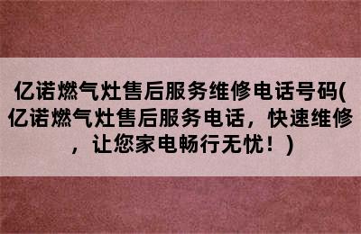 亿诺燃气灶售后服务维修电话号码(亿诺燃气灶售后服务电话，快速维修，让您家电畅行无忧！)