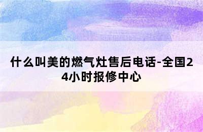 什么叫美的燃气灶售后电话-全国24小时报修中心