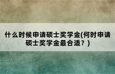 什么时候申请硕士奖学金(何时申请硕士奖学金最合适？)