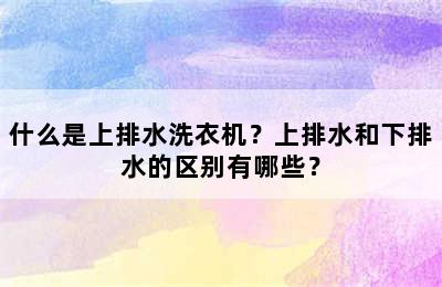 什么是上排水洗衣机？上排水和下排水的区别有哪些？