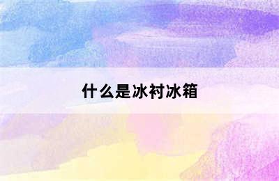 什么是冰衬冰箱