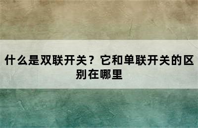 什么是双联开关？它和单联开关的区别在哪里