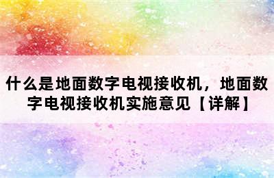 什么是地面数字电视接收机，地面数字电视接收机实施意见【详解】