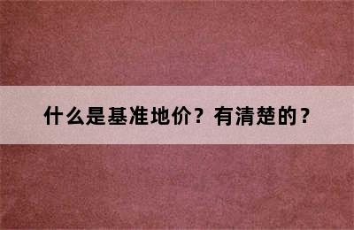 什么是基准地价？有清楚的？