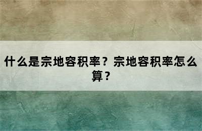 什么是宗地容积率？宗地容积率怎么算？