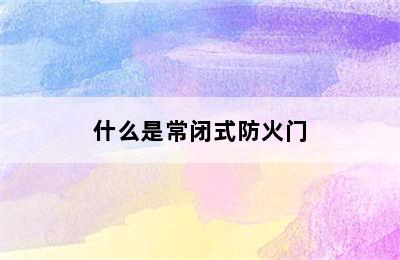 什么是常闭式防火门