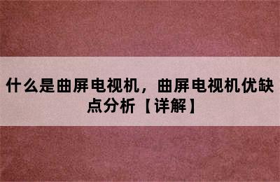 什么是曲屏电视机，曲屏电视机优缺点分析【详解】