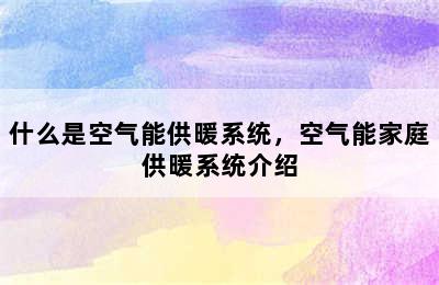 什么是空气能供暖系统，空气能家庭供暖系统介绍