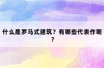 什么是罗马式建筑？有哪些代表作呢？