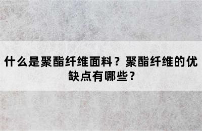 什么是聚酯纤维面料？聚酯纤维的优缺点有哪些？