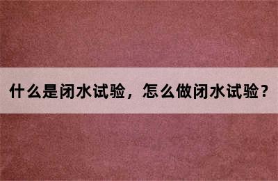 什么是闭水试验，怎么做闭水试验？