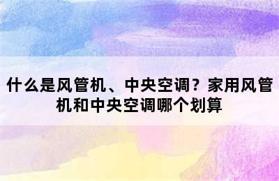 什么是风管机、中央空调？家用风管机和中央空调哪个划算