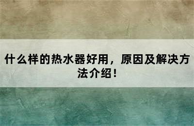 什么样的热水器好用，原因及解决方法介绍！