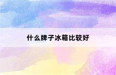 什么牌子冰箱比较好