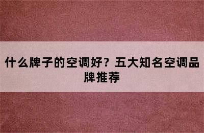 什么牌子的空调好？五大知名空调品牌推荐