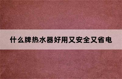 什么牌热水器好用又安全又省电