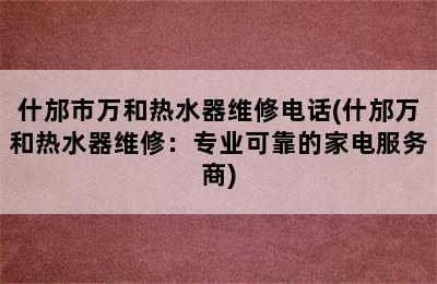 什邡市万和热水器维修电话(什邡万和热水器维修：专业可靠的家电服务商)