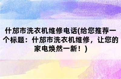 什邡市洗衣机维修电话(给您推荐一个标题：什邡市洗衣机维修，让您的家电焕然一新！)