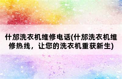 什邡洗衣机维修电话(什邡洗衣机维修热线，让您的洗衣机重获新生)