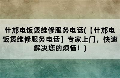 什邡电饭煲维修服务电话(【什邡电饭煲维修服务电话】专家上门，快速解决您的烦恼！)