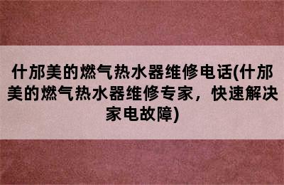 什邡美的燃气热水器维修电话(什邡美的燃气热水器维修专家，快速解决家电故障)